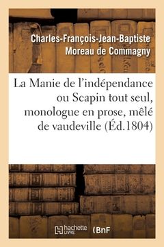 portada La Manie de l'Indépendance Ou Scapin Tout Seul, Monologue En Prose, Mêlé de Vaudeville (en Francés)