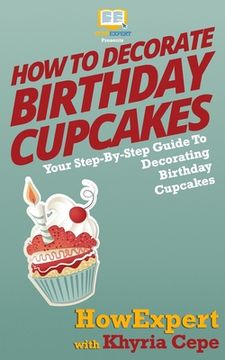 portada How To Decorate Birthday Cupcakes: Your Step-By-Step Guide To Decorating Birthday Cupcakes (en Inglés)
