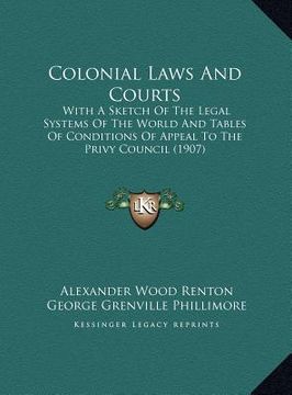 portada colonial laws and courts: with a sketch of the legal systems of the world and tables of conditions of appeal to the privy council (1907) (en Inglés)