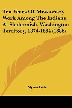 portada ten years of missionary work among the indians at skokomish, washington territory, 1874-1884 (1886)