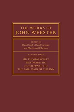 portada The Works of John Webster: Sir Thomas Wyatt, Westward ho, Northward ho, the Fair Maid of the Inn: 4 (The Works of John Webster, Series Number 4) (en Inglés)