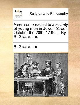 portada a sermon preach'd to a society of young men in jewen-street, october the 20th. 1719. ... by b. grosvenor. (en Inglés)
