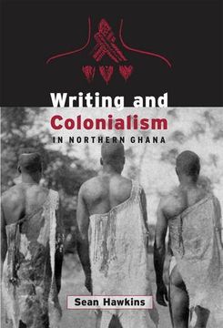 portada Writing and Colonialism in Northern Ghana: The Encounter Between the Lodagaa and 'the World on Paper' (Anthropological Horizons) (en Inglés)