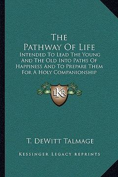 portada the pathway of life: intended to lead the young and the old into paths of happiness and to prepare them for a holy companionship with him w (in English)