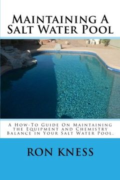 portada Maintaining A Salt Water Pool: A How-To Guide On Maintaining the Equipment and Chemistry Balance in Your Salt Water Pool.