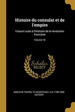 portada Histoire Du Consulat Et de l'Empire: Faisant Suite À l'Histoire de la Révolution Francaise; Volume 18 (en Francés)