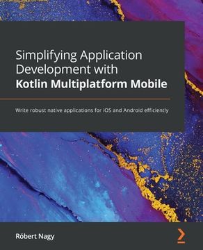portada Simplifying Application Development with Kotlin Multiplatform Mobile: Write robust native applications for iOS and Android efficiently (in English)
