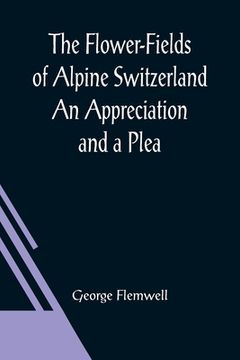 portada The Flower-Fields of Alpine Switzerland An Appreciation and a Plea (en Inglés)