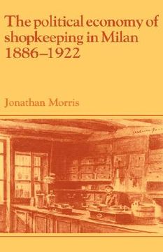 portada The Political Economy of Shopkeeping in Milan, 1886 1922 (Past and Present Publications) (en Inglés)