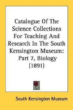 portada catalogue of the science collections for teaching and research in the south kensington museum: part 7, biology (1891) (en Inglés)