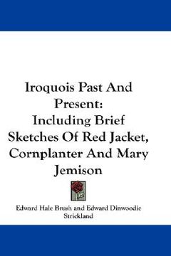 portada iroquois past and present: including brief sketches of red jacket, cornplanter and mary jemison (in English)