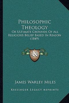 portada philosophic theology: or ultimate grounds of all religious belief based in reason or ultimate grounds of all religious belief based in reaso (en Inglés)