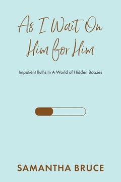 portada As I Wait on Him for Him: Impatient Ruths In A World of Hidden Boazes (en Inglés)