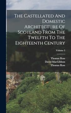 portada The Castellated and Domestic Architecture of Scotland From the Twelfth to the Eighteenth Century; Volume 3 (in English)
