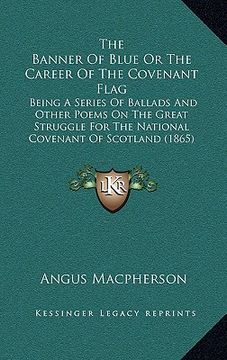 portada the banner of blue or the career of the covenant flag: being a series of ballads and other poems on the great struggle for the national covenant of sc (en Inglés)