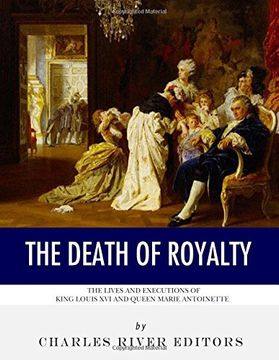 portada The Death of Royalty: The Lives and Executions of King Louis xvi and Queen Marie Antoinette (en Inglés)