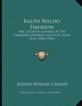 portada ralph waldo emerson: mr. choate's address at the passmore edwards institute, june 15th, 1903 (1903) (en Inglés)