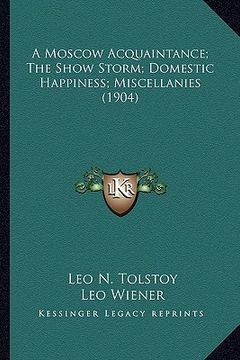 portada a moscow acquaintance; the show storm; domestic happiness; miscellanies (1904) (en Inglés)