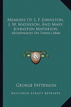 portada memoirs of s. f. johnston, j. w. matheson, and mary johnstonmemoirs of s. f. johnston, j. w. matheson, and mary johnston matheson matheson: missionari
