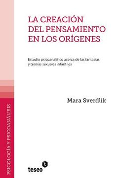 portada La creación del pensamiento en los orígenes: Estudio psicoanalítico acerca de las fantasías y teorías sexuales infantiles