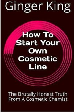 portada How To Start Your Own Cosmetic Line: The Brutally Honest Truth From A Cosmetic Chemist
