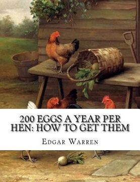 portada 200 Eggs A Year Per Hen: How To Get Them: Egg Making and Its Conditions and Profits in Poultry (en Inglés)