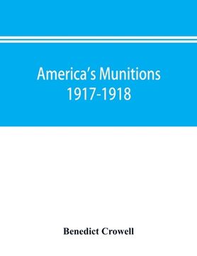portada America's munitions 1917-1918: report of Benedict Crowell, the Assistant Secretary of War, Director of Munitions (en Inglés)