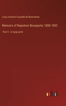 portada Memoirs of Napoleon Bonaparte; 1800-1802: Part 5 - in large print (en Inglés)