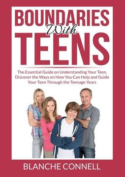 portada Boundaries With Teens: The Essential Guide on Understanding Your Teen, Discover the Ways on How You Can Help and Guide Your Teen Through the (en Inglés)