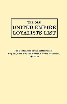 portada the old united empire loyalists list. originally published as the centennial of the settlement of upper canada by the united empire loyalists, 1784-18 (en Inglés)