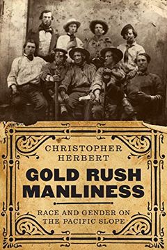 portada Gold Rush Manliness: Race and Gender on the Pacific Slope (Emil and Kathleen Sick Book Series in Western History and Biography) (in English)