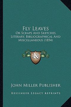 portada fly leaves: or scraps and sketches, literary, bibliographical and miscellaneous (1854) (en Inglés)