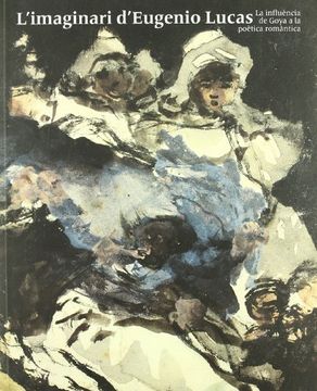 portada L'imaginari D'eugenio Lucas: La Influencia de Goya a la Poetica Romantica: 4 Novembre 2008-1 Febrer 2009 