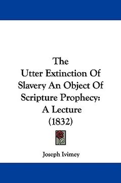 portada the utter extinction of slavery an object of scripture prophecy: a lecture (1832) (in English)