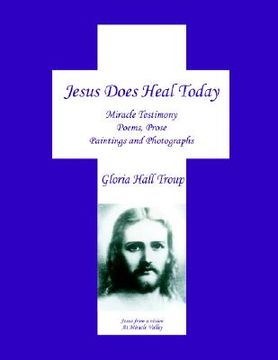 portada jesus does heal today: miracle testimony poems, prose, paintings and photgraphs (en Inglés)
