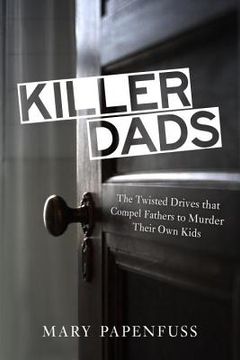 portada killer dads: the twisted drives that compel fathers to murder their own kids (en Inglés)