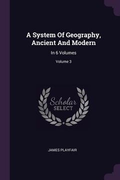 portada A System Of Geography, Ancient And Modern: In 6 Volumes; Volume 3