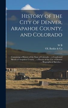 portada History of the City of Denver, Arapahoe County, and Colorado: Containing a History of the State of Colorado ... a Condensed Sketch of Arapahoe County (en Inglés)