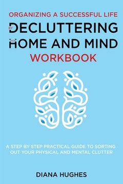 portada Organizing A Successful Life By Decluttering Your Home And Mind: A step by step practical guide to help organize your physical and mental clutter (han (en Inglés)