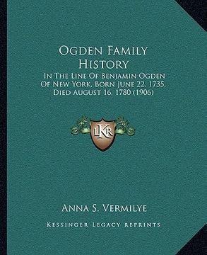 portada ogden family history: in the line of benjamin ogden of new york, born june 22, 1735, died august 16, 1780 (1906) (in English)