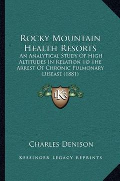 portada rocky mountain health resorts: an analytical study of high altitudes in relation to the arrest of chronic pulmonary disease (1881) (in English)