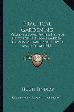 portada practical gardening: vegetables and fruits; helpful hints for the home garden, common mistakes and how to avoid them (1918) (en Inglés)