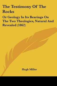 portada the testimony of the rocks: or geology in its bearings on the two theologies, natural and revealed (1862) (en Inglés)
