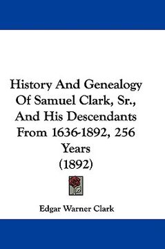portada history and genealogy of samuel clark, sr., and his descendants from 1636-1892, 256 years (1892) (en Inglés)