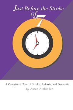 portada Just Before The Stroke of Seven: A Caregiver's Tour of Stroke, Aphasia, and Dementia