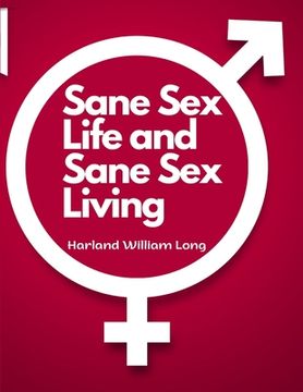 portada Sane Sex Life and Sane Sex Living: Things That All Sane People Ought to Know About Sex Nature and Sex Functioning (en Inglés)