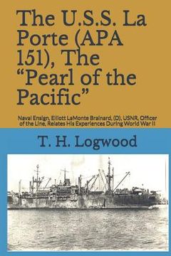 portada The U.S.S. La Porte (APA 151), the Pearl of the Pacific: Naval Ensign, Elliott LaMonte Brainard, (D), Usnr, Officer of the Line, Relates His Experienc (en Inglés)