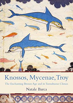 portada Knossos, Mycenae, Troy: The Enchanting Bronze Age and Its Tumultuous Climax (en Inglés)