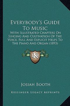 portada everybody's guide to music: with illustrated chapters on singing and cultivation of the voice, full and explicit helps to the piano and organ (189 (en Inglés)