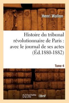 portada Histoire Du Tribunal Révolutionnaire de Paris: Avec Le Journal de Ses Actes. Tome 4 (Éd.1880-1882)